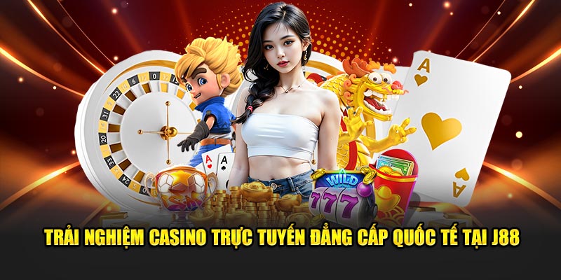Trải nghiệm casino trực tuyến đẳng cấp quốc tế tại J88